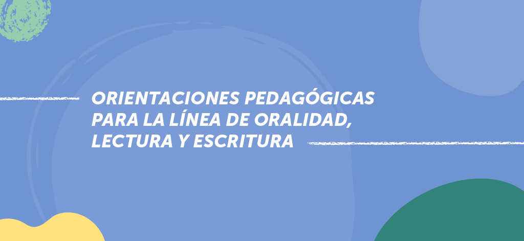 Orientaciones pedagógicas / Línea de Oralidad, Lectura y Escritura 