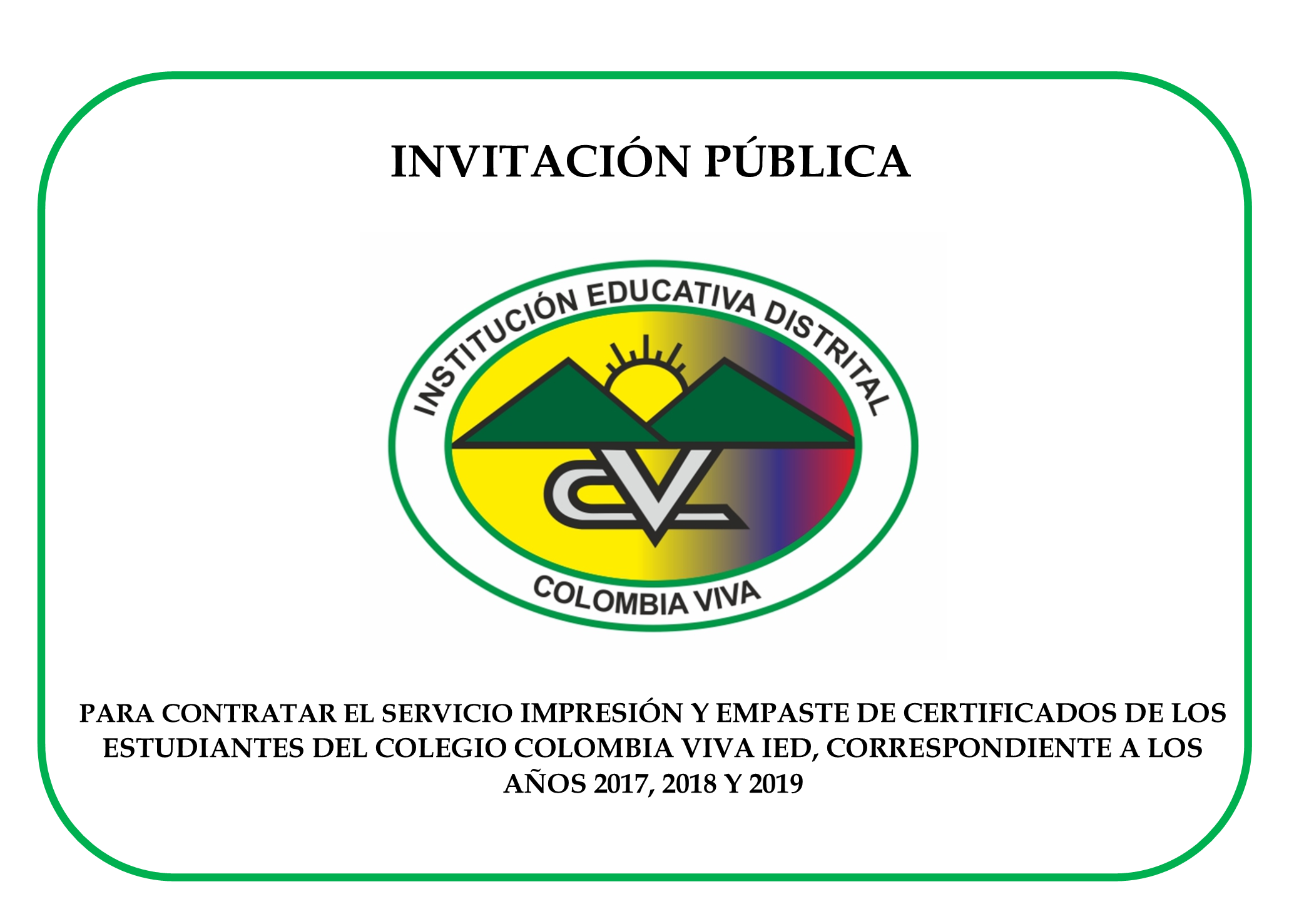 INVITACIÓN PÚBLICAPARA CONTRATAR EL SERVICIO IMPRESIÓN Y EMPASTE DE CERTIFICADOS DE LOS ESTUDIANTES DEL COLEGIO COLOMBIA VIVA IED, CORRESPONDIENTE A LOS AÑOS 2017, 2018 Y 2019  