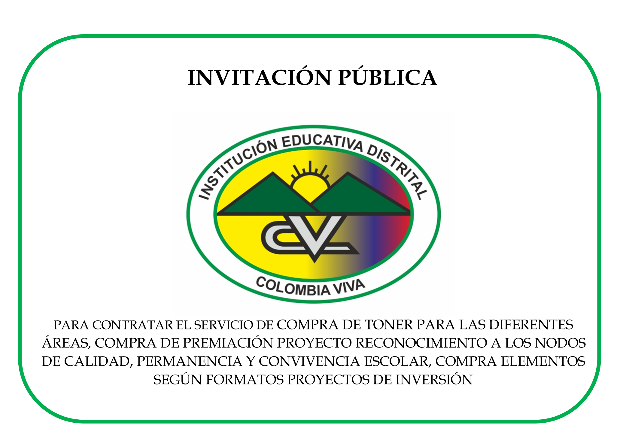 INVITACIÓN PÚBLICA PARA CONTRATAR EL SERVICIO DE COMPRA DE TONER PARA LAS DIFERENTES ÁREAS, COMPRA DE PREMIACIÓN PROYECTO RECONOCIMIENTO A LOS NODOS DE CALIDAD, PERMANENCIA Y CONVIVENCIA ESCOLAR, COMPRA ELEMENTOS SEGÚN FORMATOS PROYECTOS DE INVERSIÓN