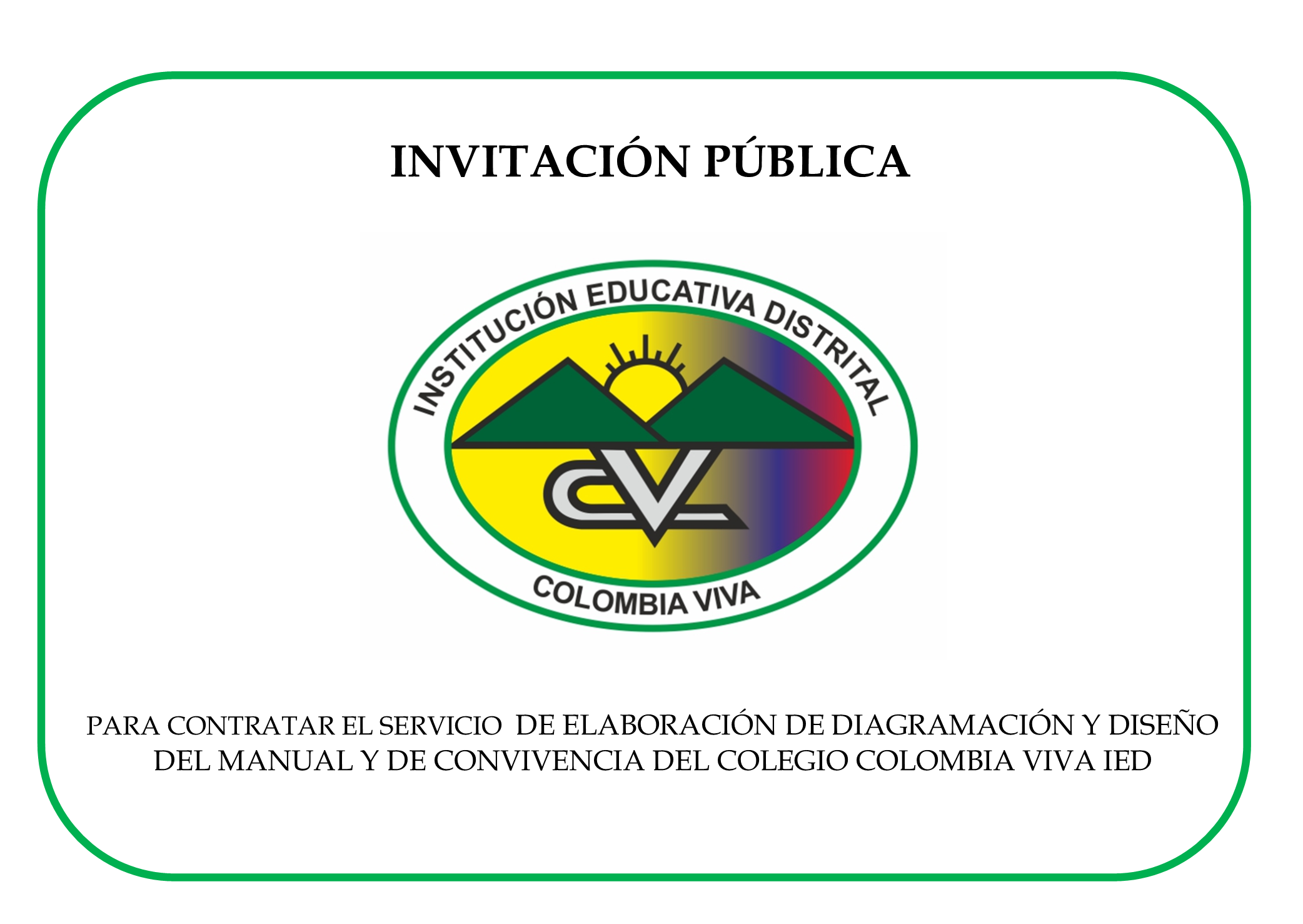 INVITACIÓN PÚBLICA PARA CONTRATAR EL SERVICIO PARA CONTRATAR EL SERVICIO DE ELABORACIÓN DE DIAGRAMACIÓN Y DISEÑO DEL MANUAL Y DE CONVIVENCIA DEL COLEGIO COLOMBIA VIVA IED