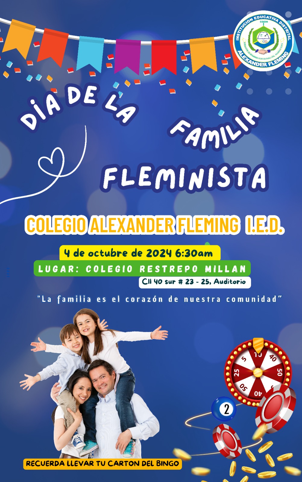 ¡🌟 Invitación especial al Día de la Familia 🌟!  Querida comunidad del Colegio Alexander Fleming I.E.D.,  🎉 Este 4 de octubre, te invitamos a celebrar con nosotros el Día de la Familia Fleminista 👨‍👩‍👧‍👦, un evento lleno de cultura, integración y mucha diversión. ¡No te lo puedes perder! 🎶🎨  🗓 Fecha: 4 de octubre 🕡 Hora: A partir de las 6:30 AM 📍 Lugar: Auditorio del Colegio Restrepo Millán 📫 Dirección: Calle 40 sur # 23-25, Bogotá  🎟 Además, tendremos un emocionante Bingo con premios increíble